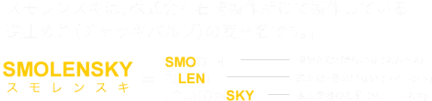 「スモレンスキは、株式会社石崎製作所にて製作している逆止め弁(チャッキバルブ)の商品名です。」